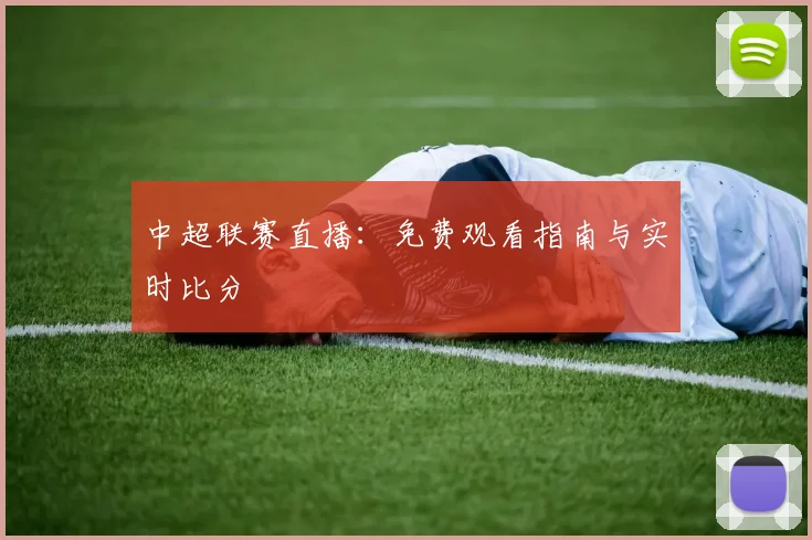 中超联赛直播:免费观看指南与实时比分