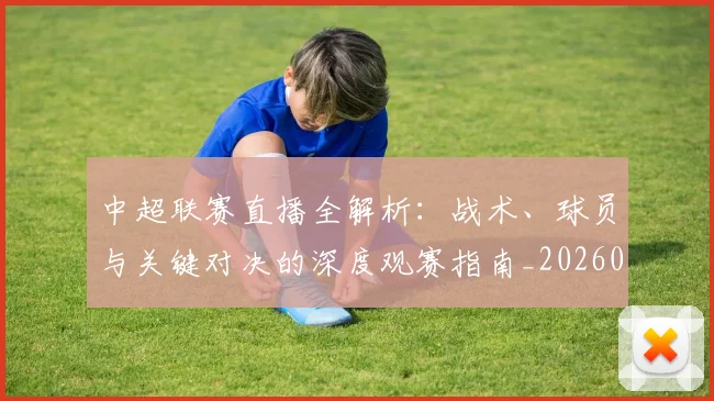 中超联赛直播全解析：战术、球员与关键对决的深度观赛指南_20260611140819