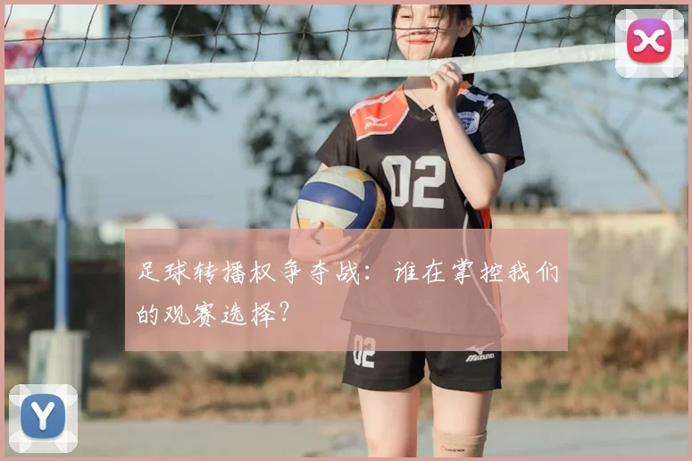 足球转播权争夺战：谁在掌控我们的观赛选择？