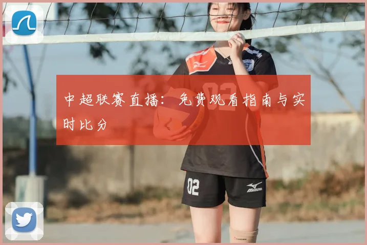中超联赛直播：免费观看指南与实时比分