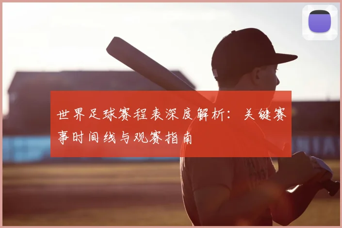 世界足球赛程表深度解析：关键赛事时间线与观赛指南