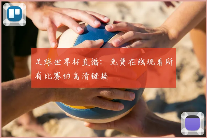 足球世界杯直播：免费在线观看所有比赛的高清链接