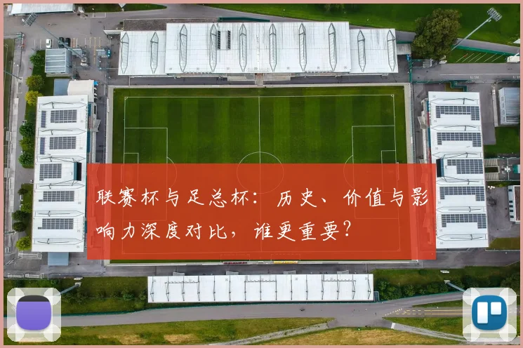 联赛杯与足总杯:历史、价值与影响力深度对比,谁更重要?