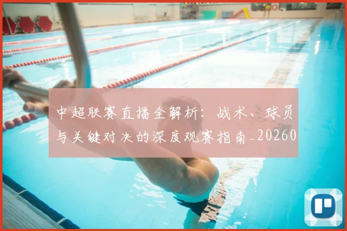 中超联赛直播全解析：战术、球员与关键对决的深度观赛指南_20260611140819