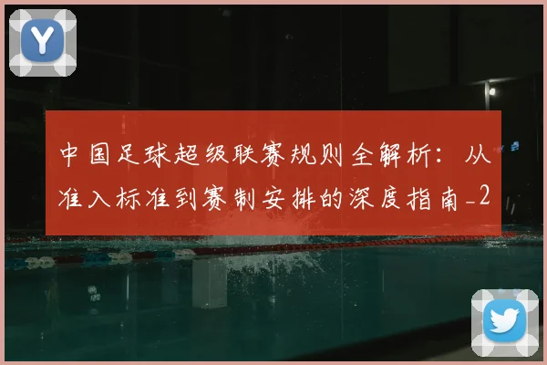 中国足球超级联赛规则全解析：从准入标准到赛制安排的深度指南_20260610190324