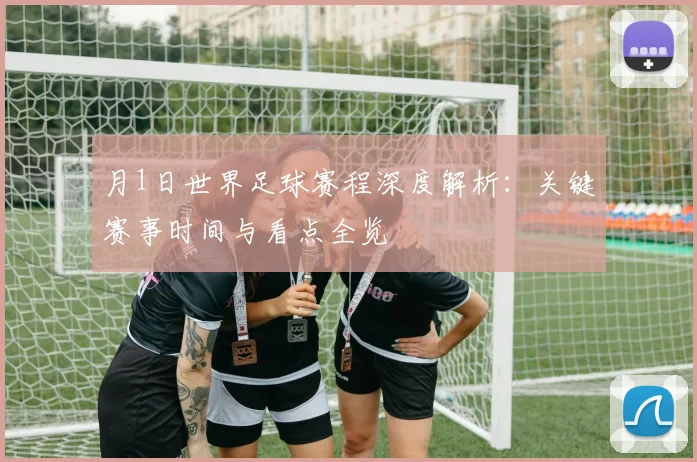 月1日世界足球赛程深度解析：关键赛事时间与看点全览