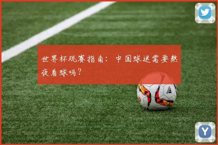 世界杯观赛指南：中国球迷需要熬夜看球吗？