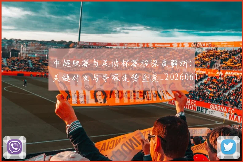 中超联赛与足协杯赛程深度解析：关键对决与争冠走势全览_20260610190508