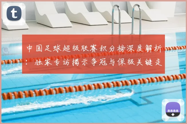 中国足球超级联赛积分榜深度解析：独家专访揭示争冠与保级关键走势_20260610190323