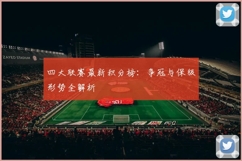 四大联赛最新积分榜：争冠与保级形势全解析