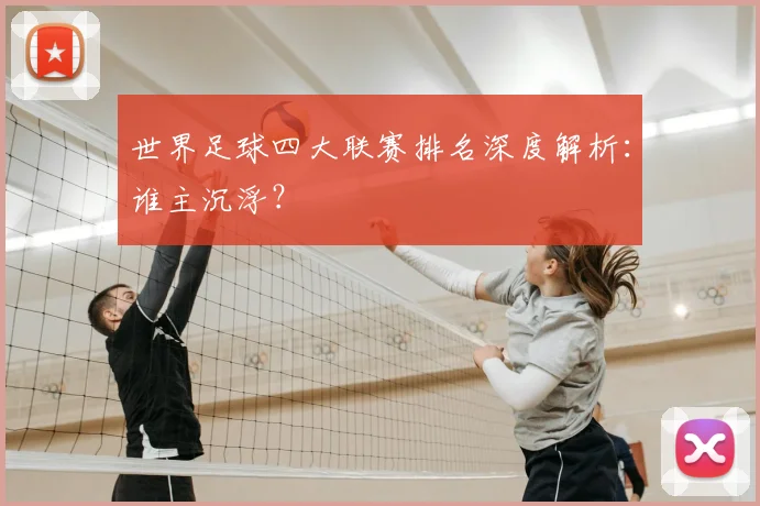 世界足球四大联赛排名深度解析：谁主沉浮？