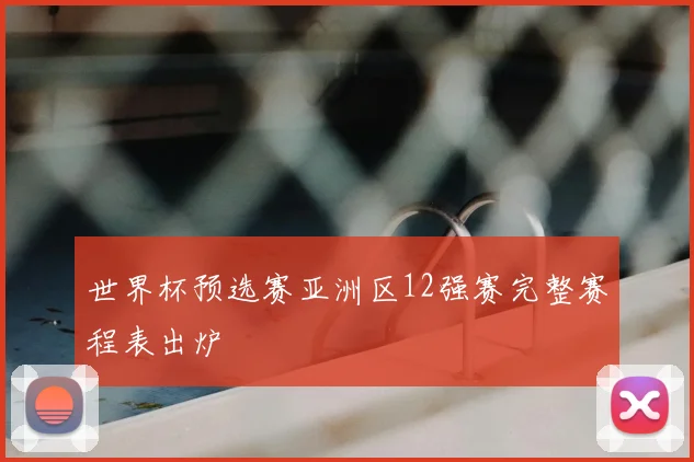 世界杯预选赛亚洲区12强赛完整赛程表出炉